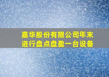 嘉华股份有限公司年末进行盘点盘盈一台设备