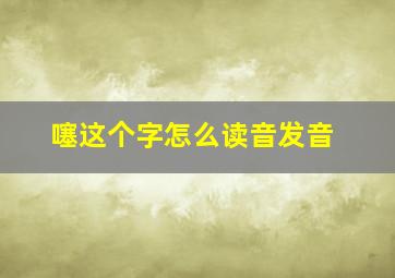 噻这个字怎么读音发音