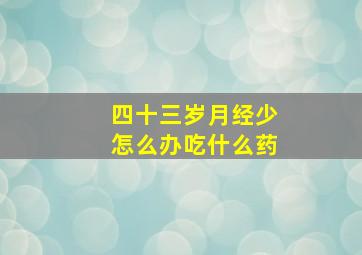 四十三岁月经少怎么办吃什么药