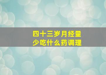 四十三岁月经量少吃什么药调理