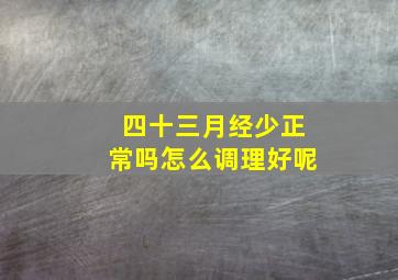 四十三月经少正常吗怎么调理好呢