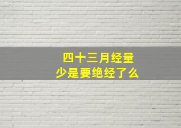 四十三月经量少是要绝经了么