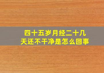 四十五岁月经二十几天还不干净是怎么回事