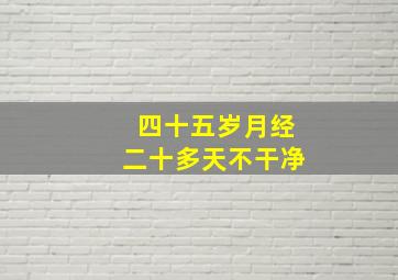 四十五岁月经二十多天不干净