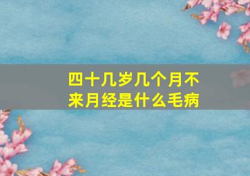 四十几岁几个月不来月经是什么毛病