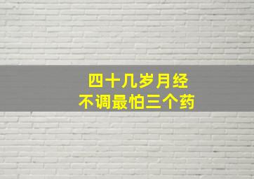 四十几岁月经不调最怕三个药