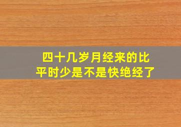 四十几岁月经来的比平时少是不是快绝经了