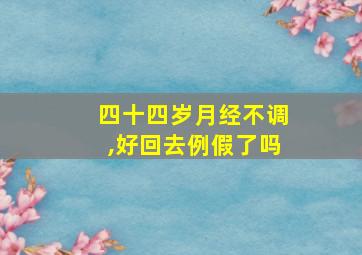 四十四岁月经不调,好回去例假了吗