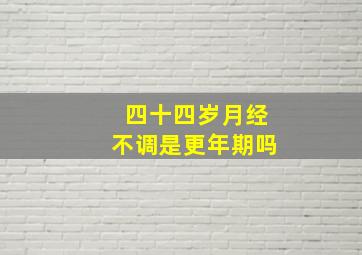 四十四岁月经不调是更年期吗