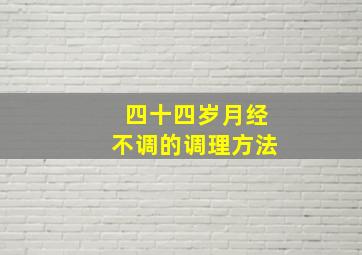 四十四岁月经不调的调理方法