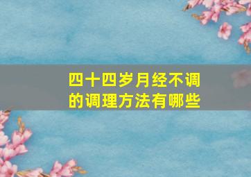 四十四岁月经不调的调理方法有哪些