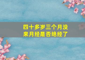 四十多岁三个月没来月经是否绝经了