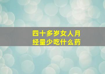 四十多岁女人月经量少吃什么药