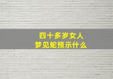 四十多岁女人梦见蛇预示什么