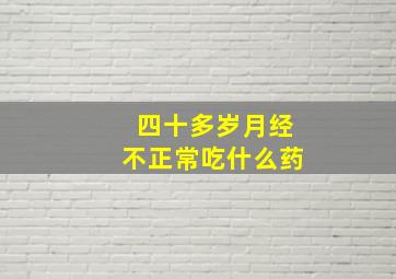 四十多岁月经不正常吃什么药