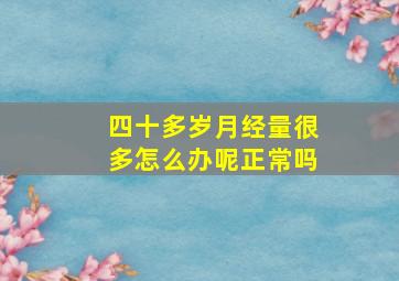 四十多岁月经量很多怎么办呢正常吗