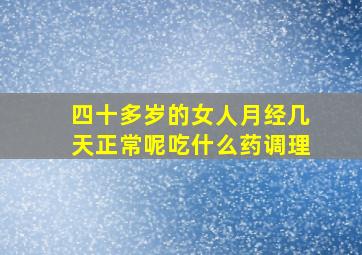 四十多岁的女人月经几天正常呢吃什么药调理