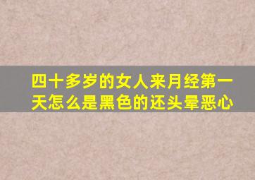 四十多岁的女人来月经第一天怎么是黑色的还头晕恶心