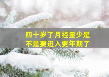 四十岁了月经量少是不是要进入更年期了