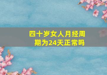 四十岁女人月经周期为24天正常吗