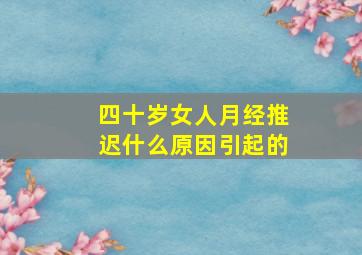 四十岁女人月经推迟什么原因引起的