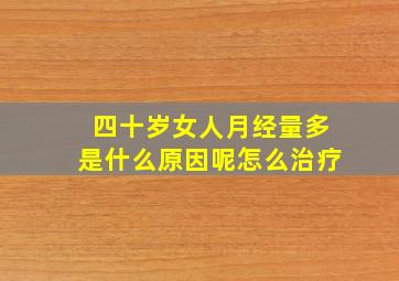 四十岁女人月经量多是什么原因呢怎么治疗