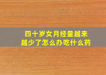 四十岁女月经量越来越少了怎么办吃什么药