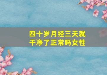 四十岁月经三天就干净了正常吗女性