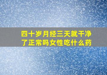 四十岁月经三天就干净了正常吗女性吃什么药