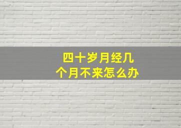 四十岁月经几个月不来怎么办