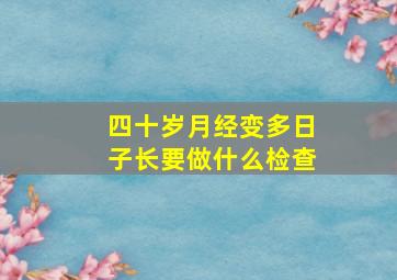 四十岁月经变多日子长要做什么检查