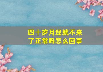 四十岁月经就不来了正常吗怎么回事