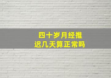 四十岁月经推迟几天算正常吗