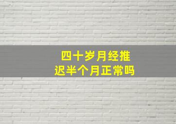 四十岁月经推迟半个月正常吗