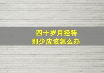 四十岁月经特别少应该怎么办