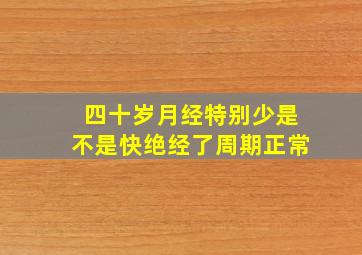 四十岁月经特别少是不是快绝经了周期正常