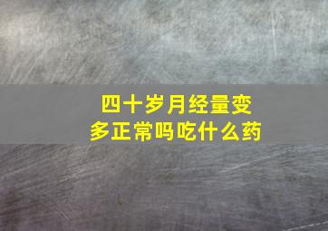 四十岁月经量变多正常吗吃什么药