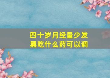 四十岁月经量少发黑吃什么药可以调