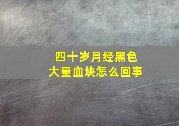 四十岁月经黑色大量血块怎么回事