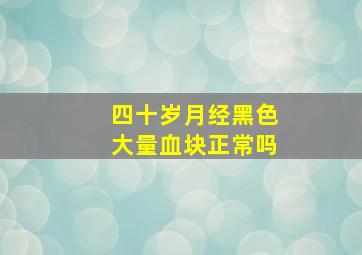 四十岁月经黑色大量血块正常吗