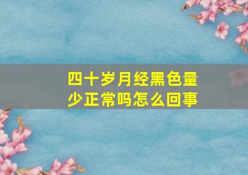 四十岁月经黑色量少正常吗怎么回事