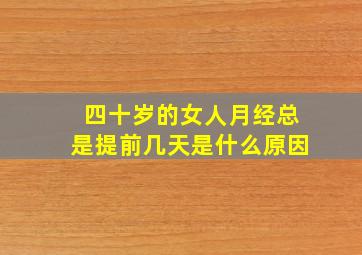 四十岁的女人月经总是提前几天是什么原因