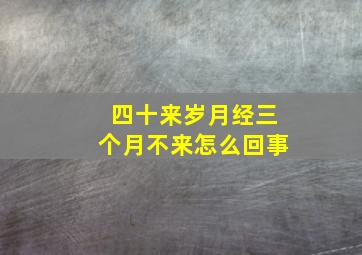 四十来岁月经三个月不来怎么回事