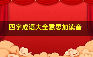 四字成语大全意思加读音