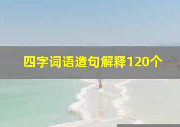 四字词语造句解释120个