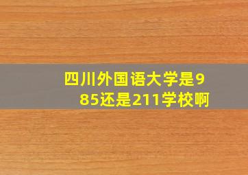 四川外国语大学是985还是211学校啊