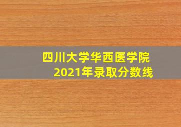 四川大学华西医学院2021年录取分数线