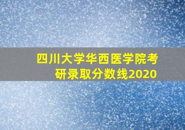 四川大学华西医学院考研录取分数线2020