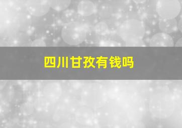 四川甘孜有钱吗