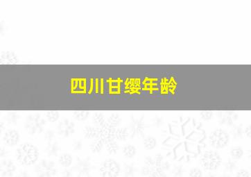 四川甘缨年龄